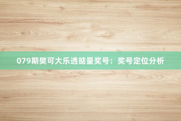 079期樊可大乐透掂量奖号：奖号定位分析