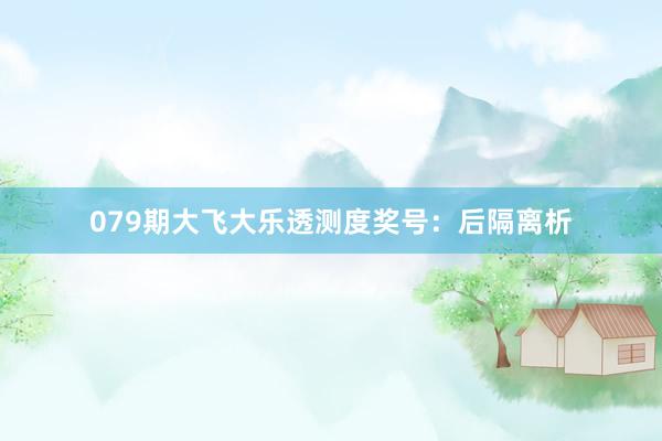 079期大飞大乐透测度奖号：后隔离析