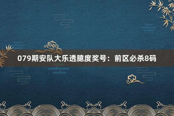 079期安队大乐透臆度奖号：前区必杀8码