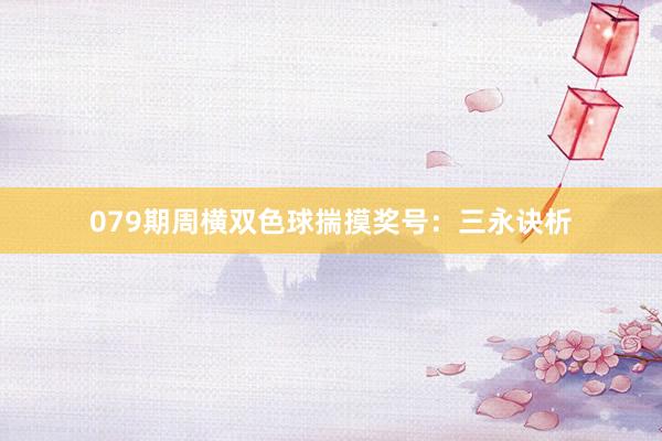 079期周横双色球揣摸奖号：三永诀析