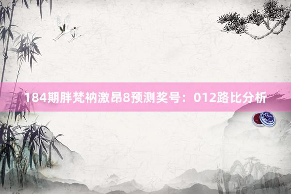 184期胖梵衲激昂8预测奖号：012路比分析