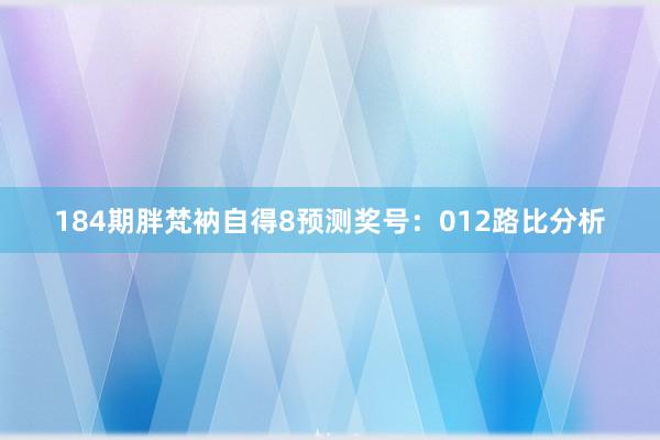 184期胖梵衲自得8预测奖号：012路比分析