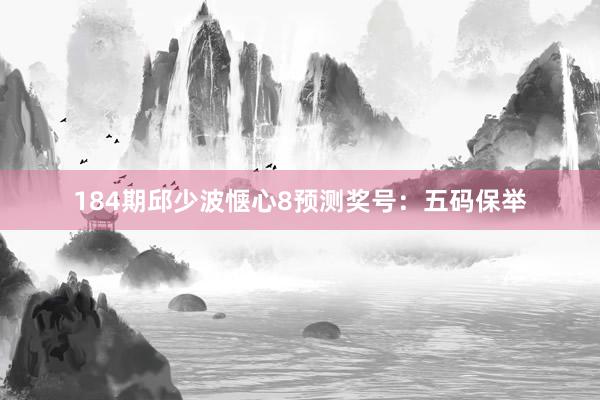 184期邱少波惬心8预测奖号：五码保举