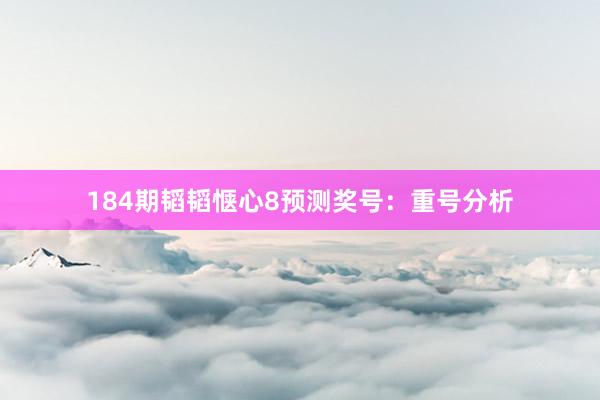 184期韬韬惬心8预测奖号：重号分析