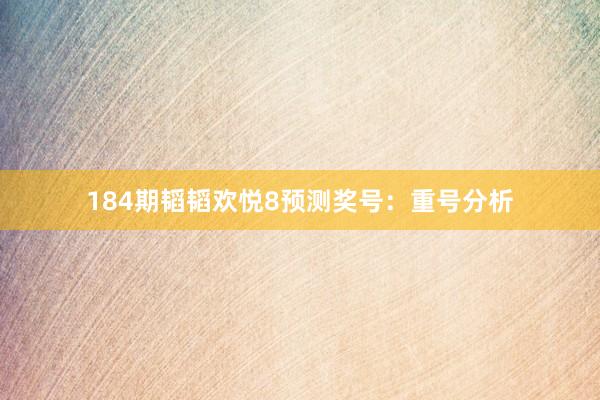 184期韬韬欢悦8预测奖号：重号分析