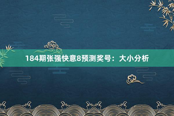 184期张强快意8预测奖号：大小分析