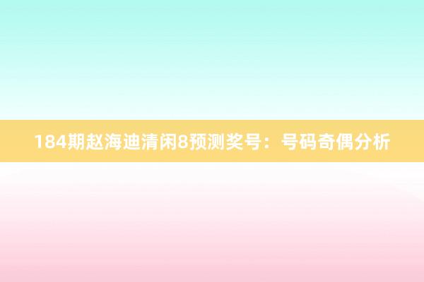 184期赵海迪清闲8预测奖号：号码奇偶分析