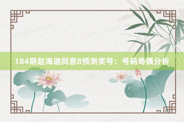 184期赵海迪同意8预测奖号：号码奇偶分析