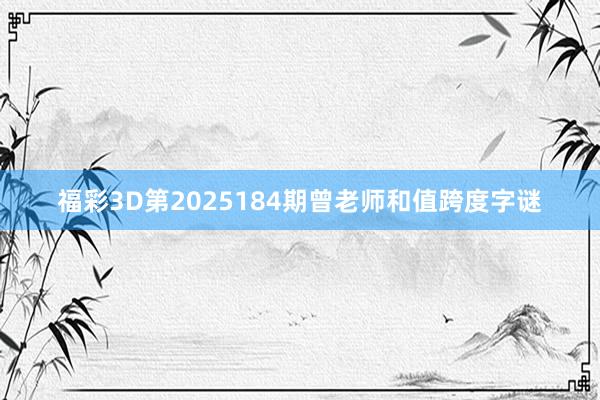 福彩3D第2025184期曾老师和值跨度字谜