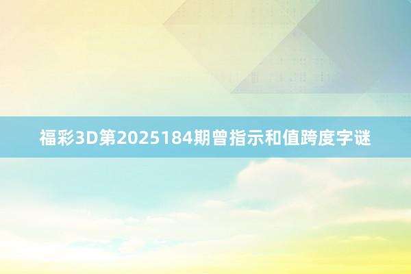 福彩3D第2025184期曾指示和值跨度字谜