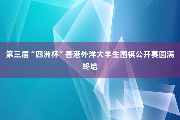 第三届“四洲杯”香港外洋大学生围棋公开赛圆满终结
