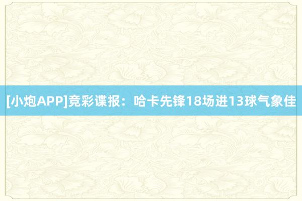 [小炮APP]竞彩谍报：哈卡先锋18场进13球气象佳
