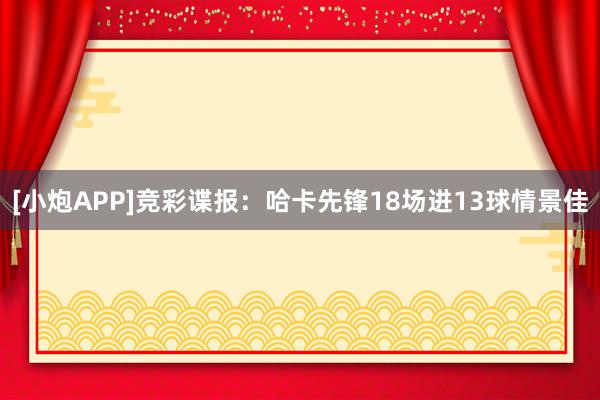 [小炮APP]竞彩谍报：哈卡先锋18场进13球情景佳