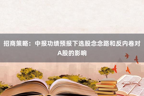 招商策略：中报功绩预报下选股念念路和反内卷对A股的影响