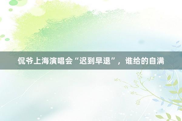 侃爷上海演唱会“迟到早退”，谁给的自满