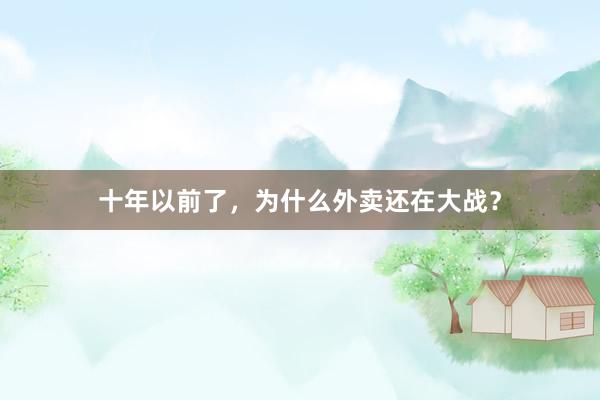 十年以前了，为什么外卖还在大战？