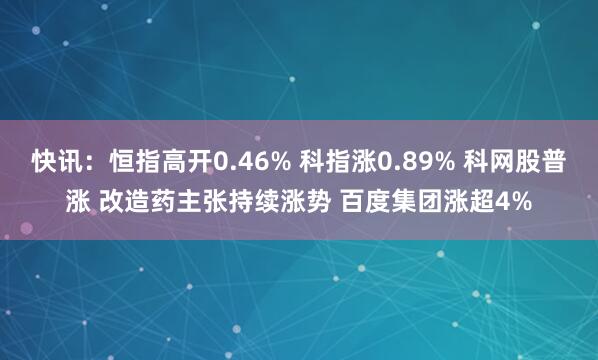 快讯：恒指高开0.46% 科指涨0.89% 科网股普涨 改造药主张持续涨势 百度集团涨超4%