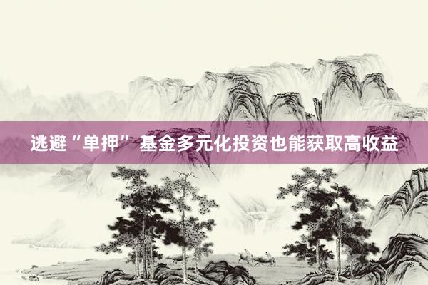 逃避“单押” 基金多元化投资也能获取高收益