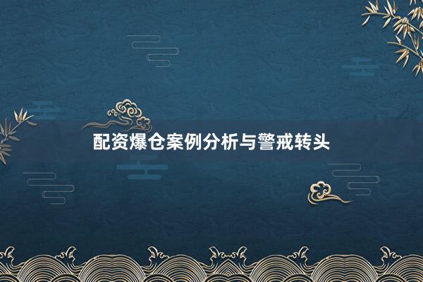 配资爆仓案例分析与警戒转头