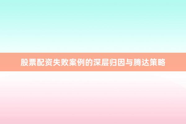 股票配资失败案例的深层归因与腾达策略