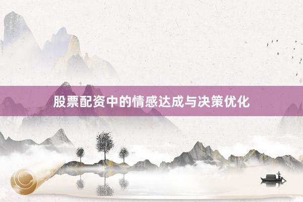 股票配资中的情感达成与决策优化