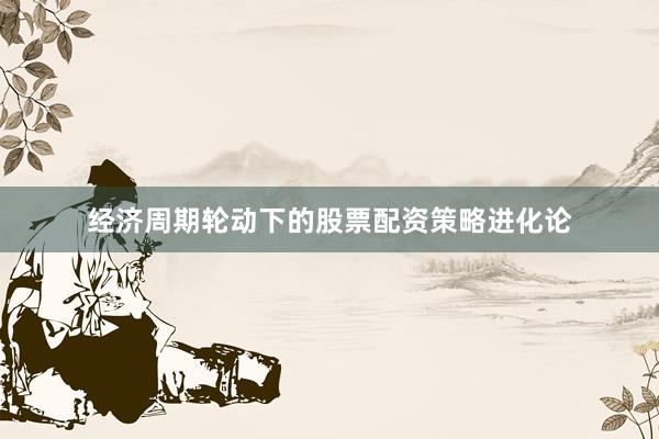 经济周期轮动下的股票配资策略进化论