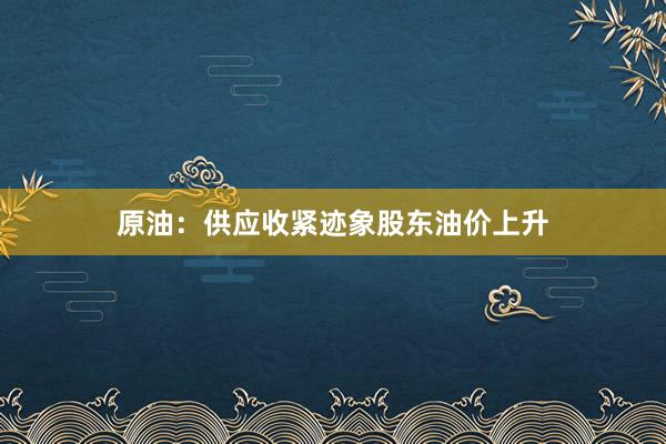 原油：供应收紧迹象股东油价上升