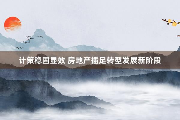 计策稳固显效 房地产插足转型发展新阶段