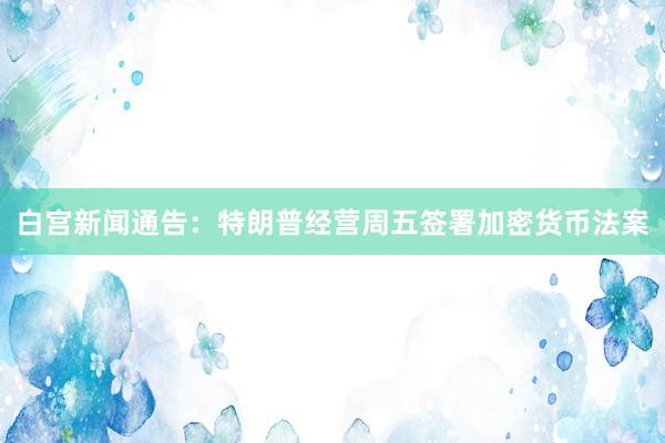 白宫新闻通告：特朗普经营周五签署加密货币法案
