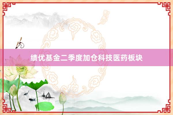 绩优基金二季度加仓科技医药板块