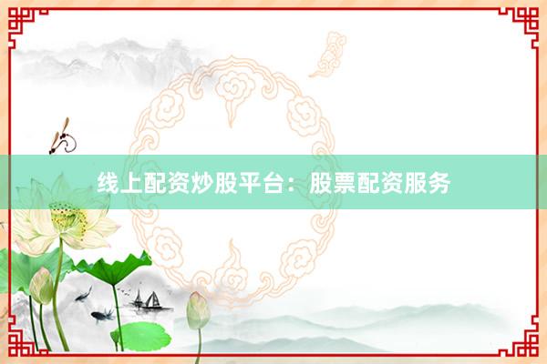 线上配资炒股平台：股票配资服务