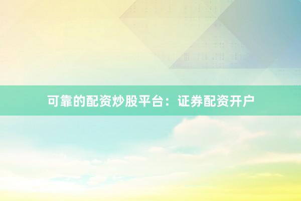 可靠的配资炒股平台：证券配资开户