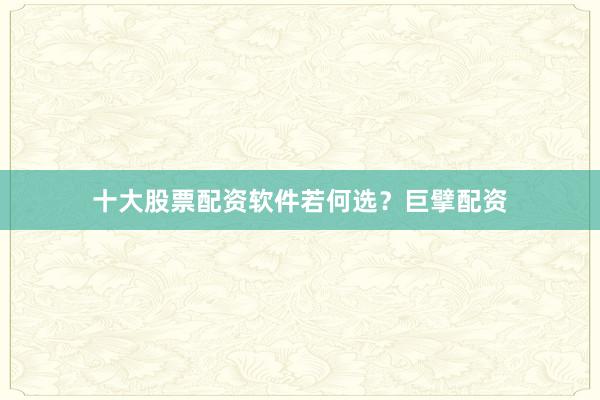 十大股票配资软件若何选？巨擘配资