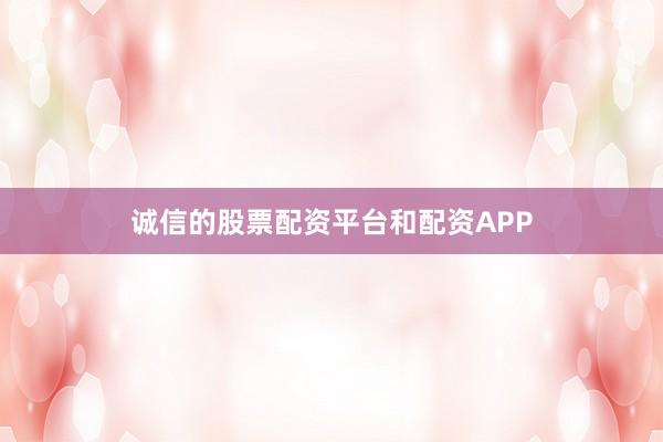 诚信的股票配资平台和配资APP