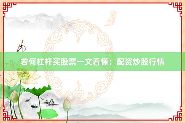 若何杠杆买股票一文看懂：配资炒股行情
