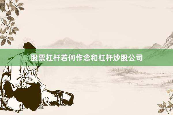 股票杠杆若何作念和杠杆炒股公司