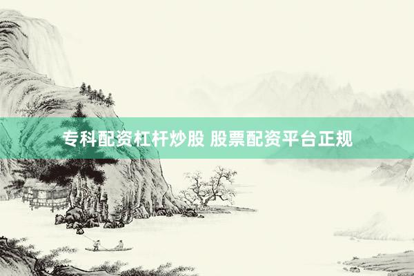 专科配资杠杆炒股 股票配资平台正规