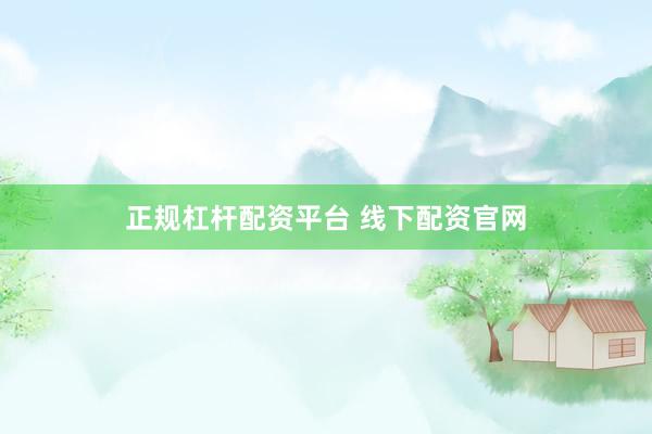 正规杠杆配资平台 线下配资官网