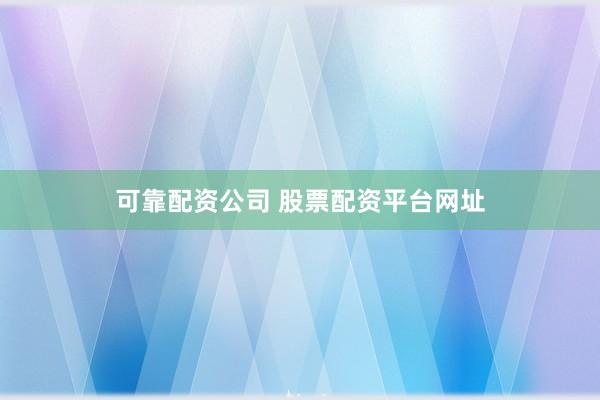 可靠配资公司 股票配资平台网址