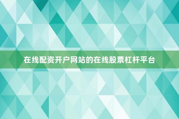 在线配资开户网站的在线股票杠杆平台