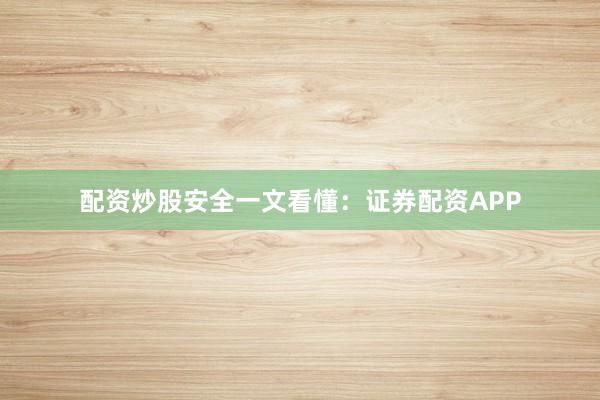 配资炒股安全一文看懂：证券配资APP