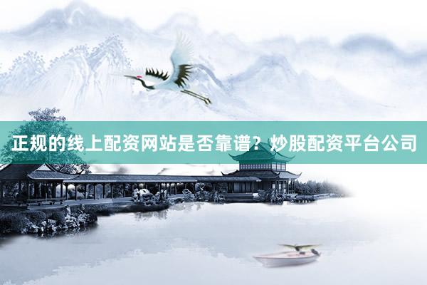 正规的线上配资网站是否靠谱？炒股配资平台公司
