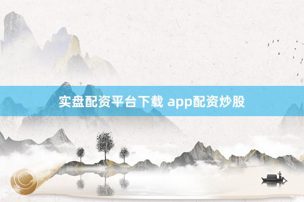 实盘配资平台下载 app配资炒股