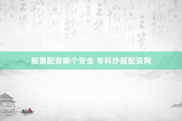 股票配资哪个安全 专科炒股配资网