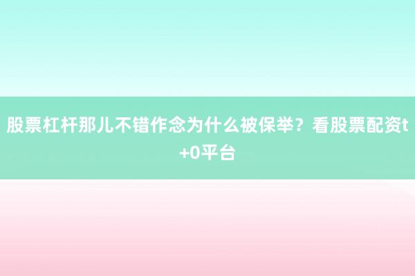 股票杠杆那儿不错作念为什么被保举？看股票配资t+0平台