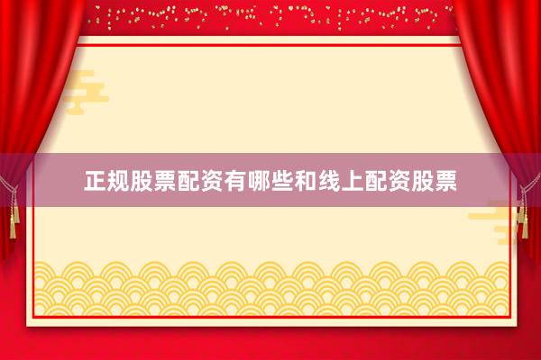 正规股票配资有哪些和线上配资股票