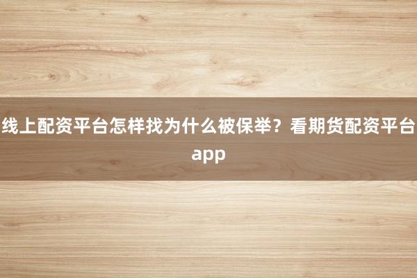 线上配资平台怎样找为什么被保举？看期货配资平台app