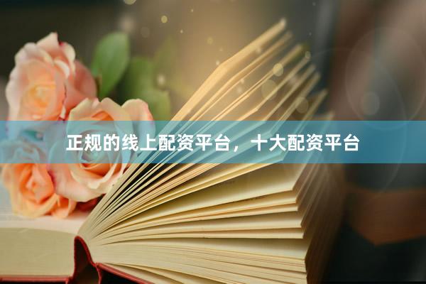 正规的线上配资平台，十大配资平台