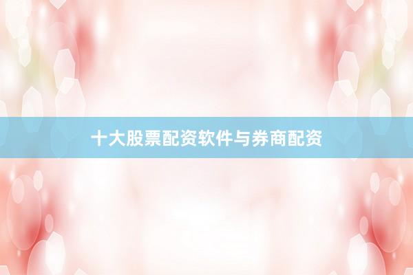 十大股票配资软件与券商配资