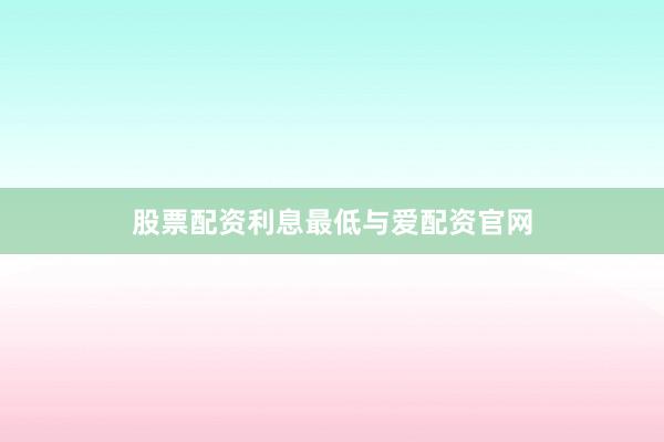 股票配资利息最低与爱配资官网